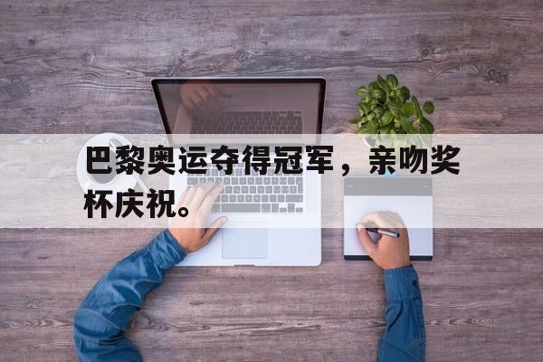 九游游戏中心官网在线-巴黎奥运夺得冠军，亲吻奖杯庆祝。