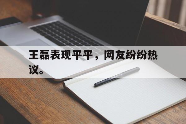 九游登录中心-王磊表现平平，网友纷纷热议。