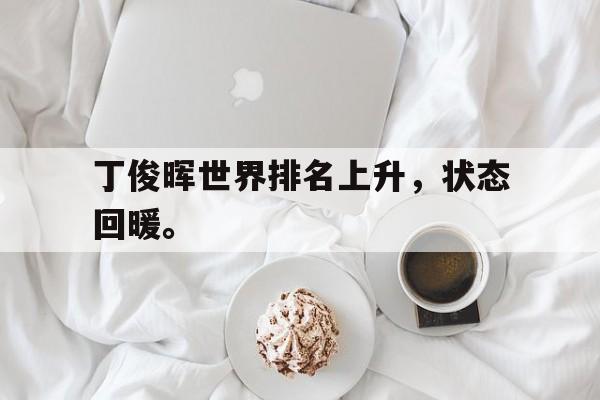 九游游戏中心官网在线-丁俊晖世界排名上升，状态回暖。