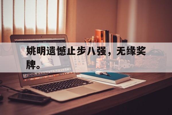 九游游戏中心官网在线-姚明遗憾止步八强，无缘奖牌。