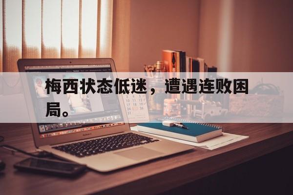 九游游戏中心官网在线-梅西状态低迷，遭遇连败困局。