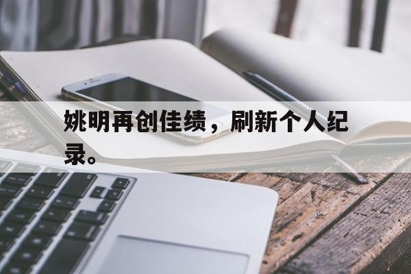 九游登录中心-姚明再创佳绩，刷新个人纪录。