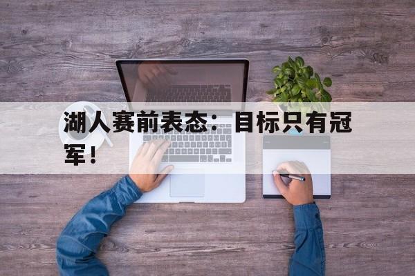 九游游戏中心官网在线-湖人赛前表态：目标只有冠军！