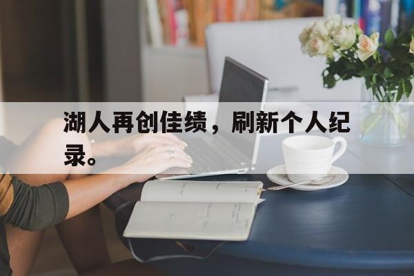 九游游戏中心官网在线-湖人再创佳绩，刷新个人纪录。