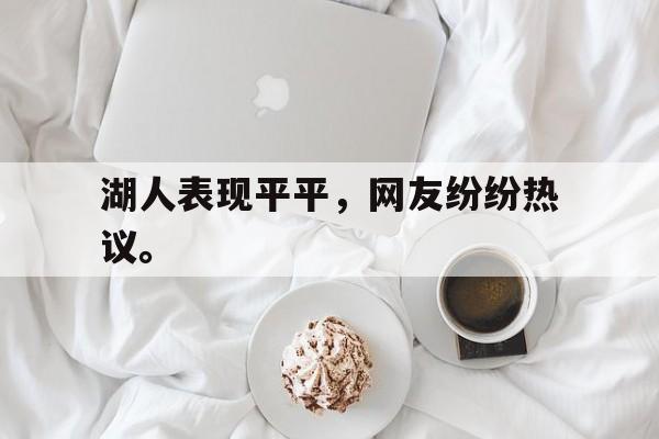 九游游戏中心官网在线-湖人表现平平，网友纷纷热议。