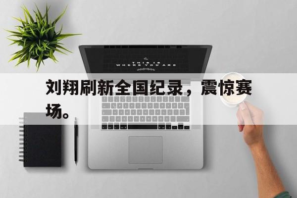 九游游戏中心官网在线-刘翔刷新全国纪录，震惊赛场。