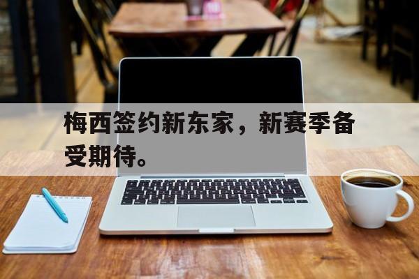 九游登录中心-梅西签约新东家，新赛季备受期待。