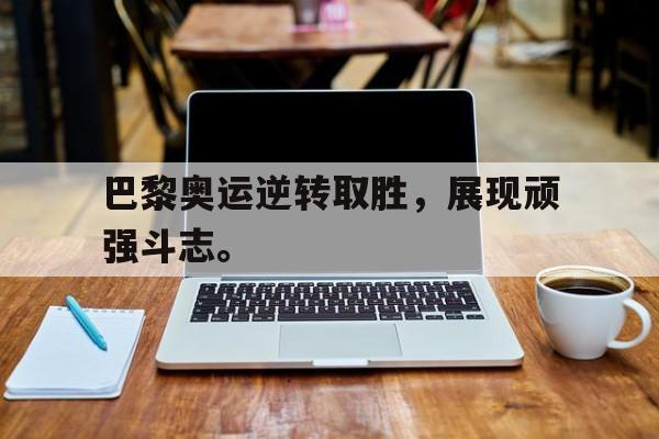 九游登录中心-巴黎奥运逆转取胜，展现顽强斗志。
