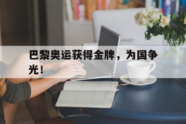 九游登录中心-巴黎奥运获得金牌，为国争光！