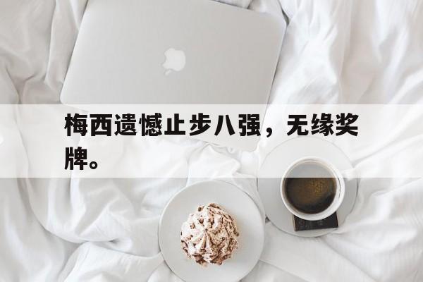 九游游戏中心官网在线-梅西遗憾止步八强，无缘奖牌。