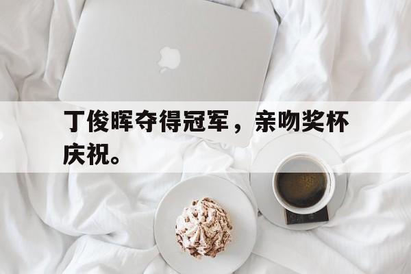 九游游戏中心官网在线-丁俊晖夺得冠军，亲吻奖杯庆祝。