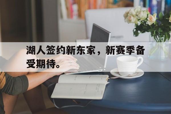 九游游戏中心官网在线-湖人签约新东家，新赛季备受期待。