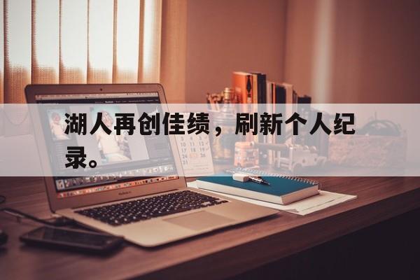 九游游戏中心官网在线-湖人再创佳绩，刷新个人纪录。