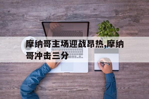 九游登录中心-摩纳哥主场迎战昂热,摩纳哥冲击三分