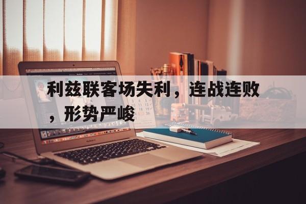 九游登录中心-利兹联客场失利，连战连败，形势严峻