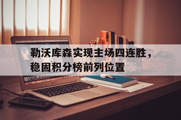 九游登录中心-勒沃库森实现主场四连胜，稳固积分榜前列位置