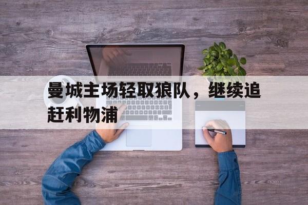 九游游戏中心官网在线-曼城主场轻取狼队，继续追赶利物浦
