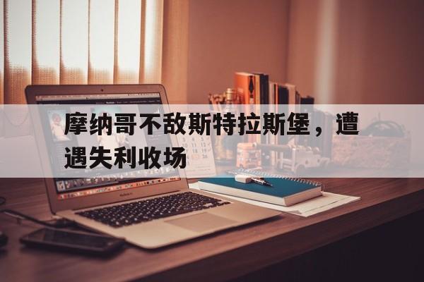 九游游戏中心官网在线-摩纳哥不敌斯特拉斯堡，遭遇失利收场