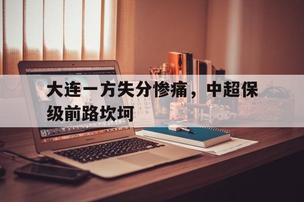 九游游戏中心官网在线-大连一方失分惨痛，中超保级前路坎坷