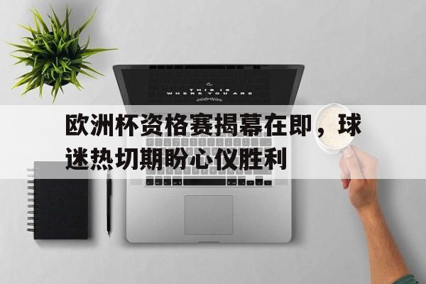 九游登录中心-欧洲杯资格赛揭幕在即，球迷热切期盼心仪胜利